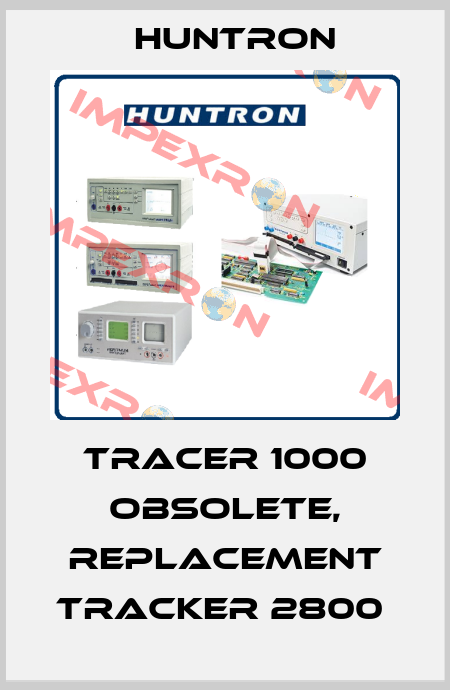 Tracer 1000 obsolete, replacement Tracker 2800  Huntron