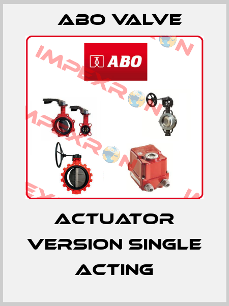 Actuator Version single Acting ABO Valve